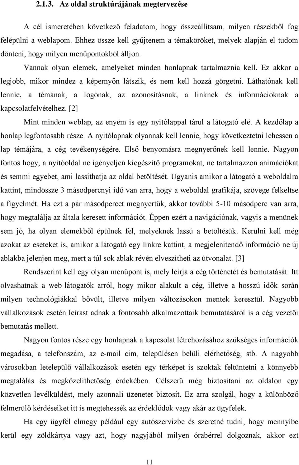 Ez akkor a legjobb, mikor mindez a képernyőn látszik, és nem kell hozzá görgetni. Láthatónak kell lennie, a témának, a logónak, az azonosításnak, a linknek és információknak a kapcsolatfelvételhez.