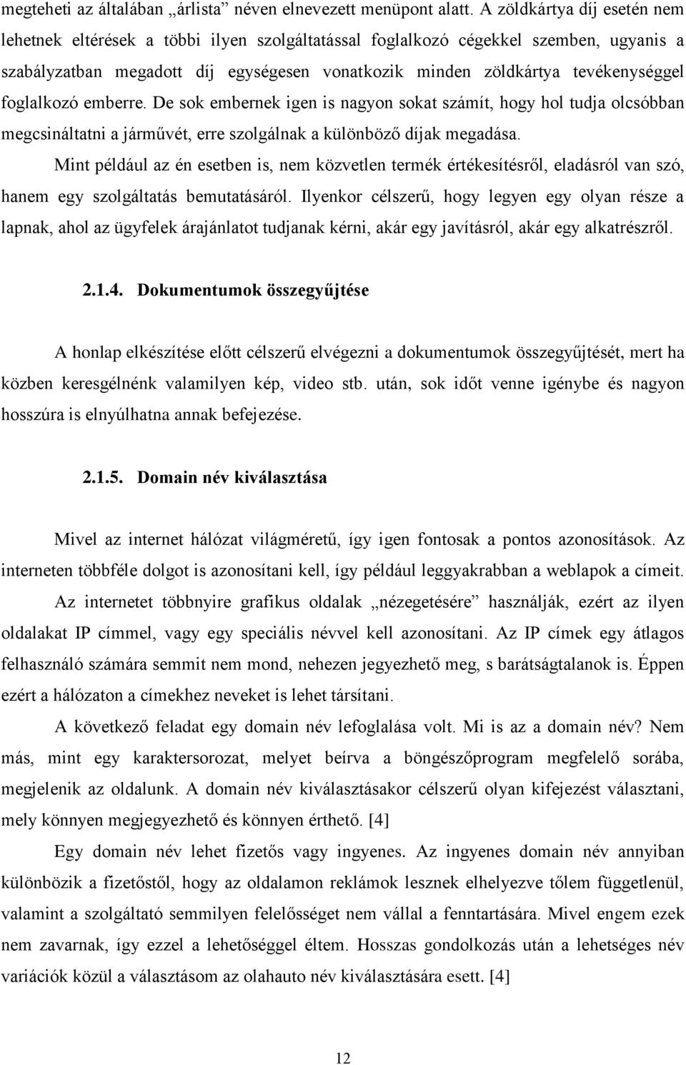 foglalkozó emberre. De sok embernek igen is nagyon sokat számít, hogy hol tudja olcsóbban megcsináltatni a járművét, erre szolgálnak a különböző díjak megadása.