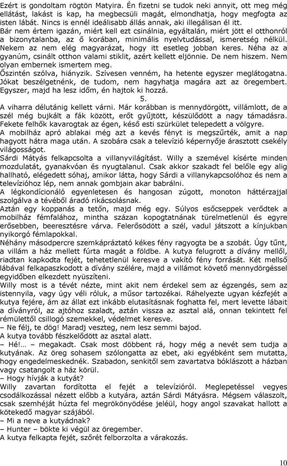 Bár nem értem igazán, miért kell ezt csinálnia, egyáltalán, miért jött el otthonról a bizonytalanba, az ő korában, minimális nyelvtudással, ismeretség nélkül.