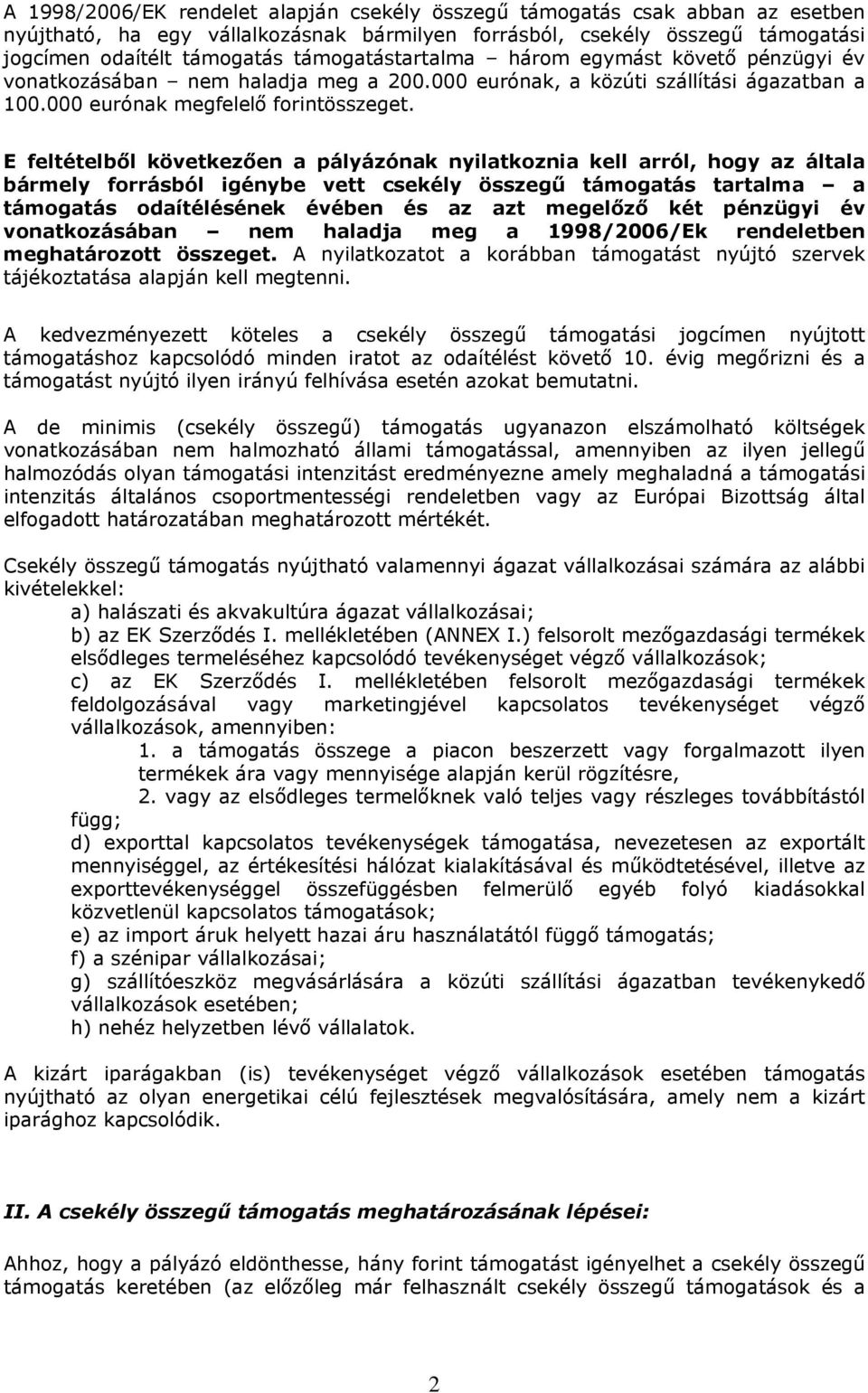 E feltételből következően a pályázónak nyilatkoznia kell arról, hogy az általa bármely forrásból igénybe vett csekély összegű támogatás tartalma a támogatás odaítélésének évében és az azt megelőző