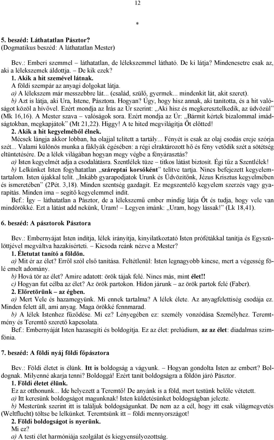 b) Azt is látja, aki Ura, Istene, Pásztora. Hogyan? Úgy, hogy hisz annak, aki tanította, és a hit valóságot közöl a hívővel.