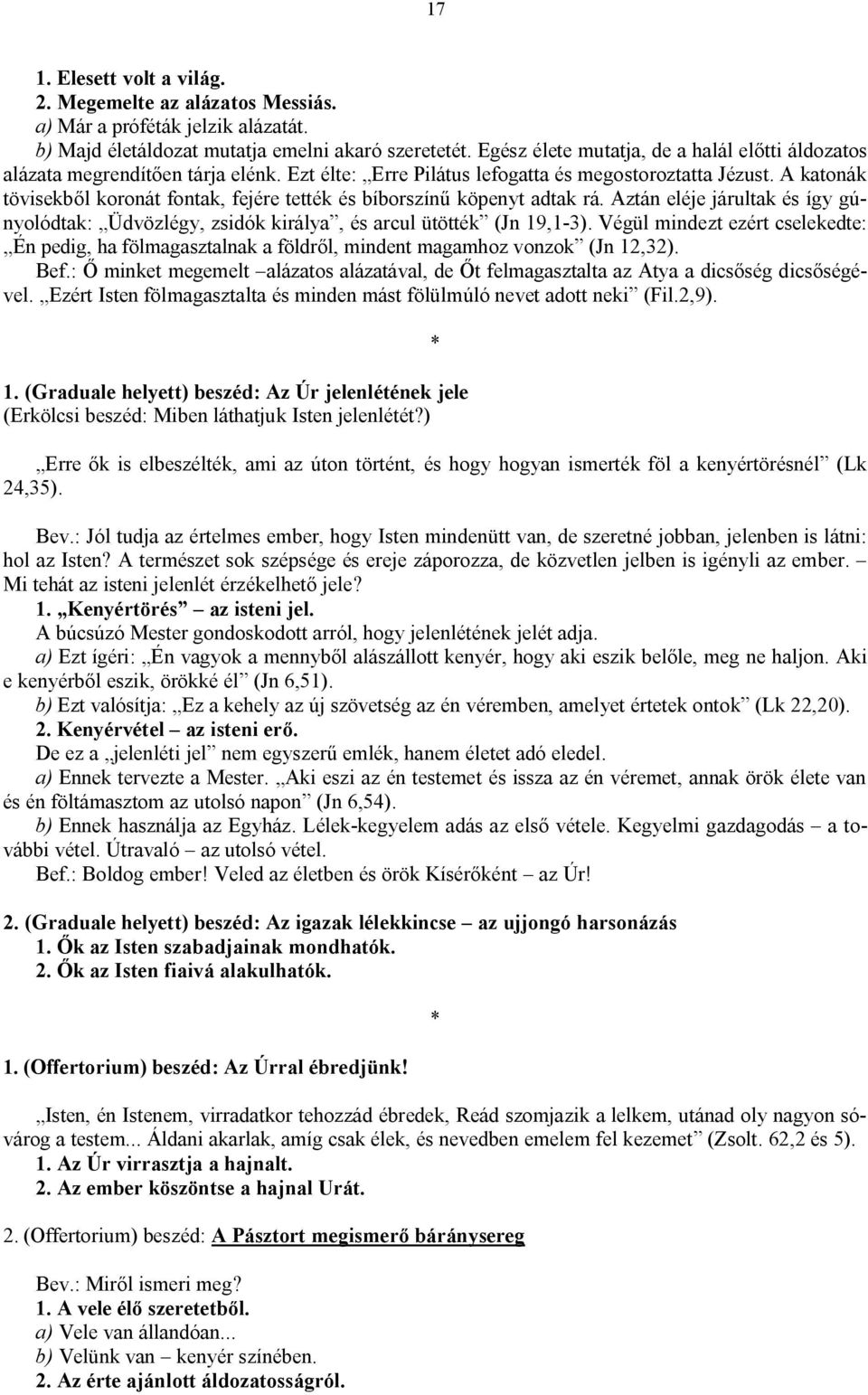 A katonák tövisekből koronát fontak, fejére tették és bíborszínű köpenyt adtak rá. Aztán eléje járultak és így gúnyolódtak: Üdvözlégy, zsidók királya, és arcul ütötték (Jn 19,1-3).