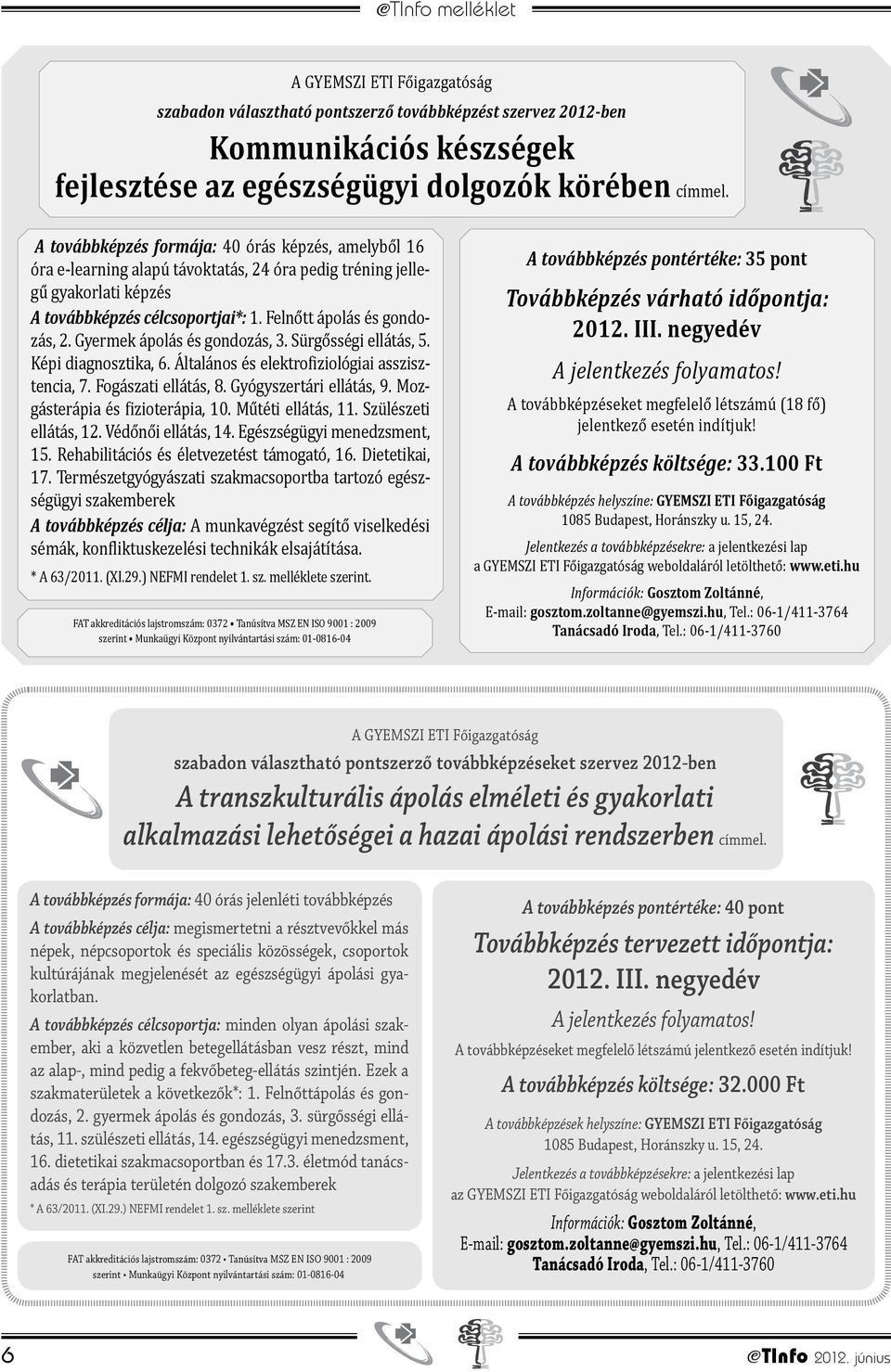 Gyermek ápolás és gondozás, 3. Sürgősségi ellátás, 5. Képi diagnosztika, 6. Általános és elektro iziológiai asszisztencia, 7. Fogászati ellátás, 8. Gyógyszertári ellátás, 9.