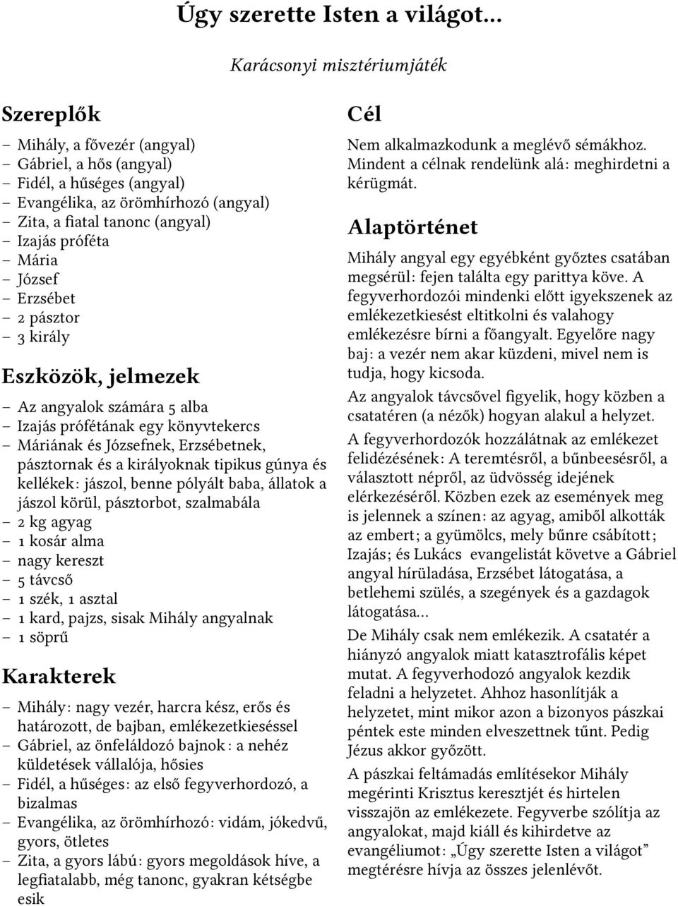 királyoknak tipikus gúnya és kellékek: jászol, benne pólyált baba, állatok a jászol körül, pásztorbot, szalmabála 2 kg agyag 1 kosár alma nagy kereszt 5 távcső 1 szék, 1 asztal 1 kard, pajzs, sisak