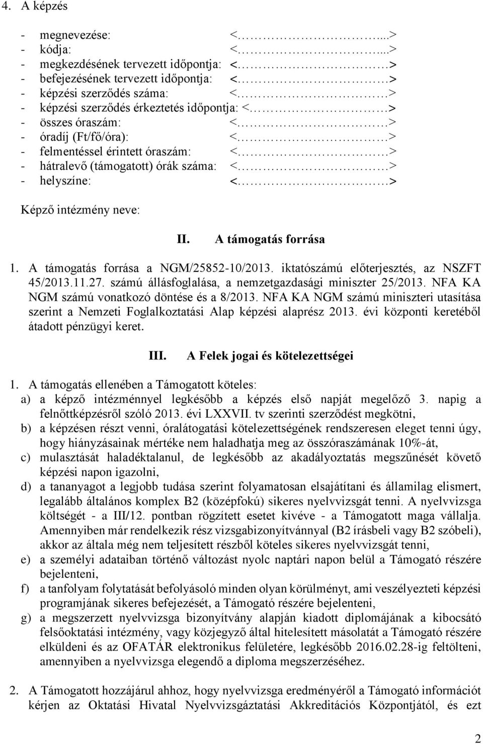 (Ft/fő/óra): < > - felmentéssel érintett óraszám: < > - hátralevő (támogatott) órák száma: < > - helyszíne: < > Képző intézmény neve: II. A támogatás forrása 1.