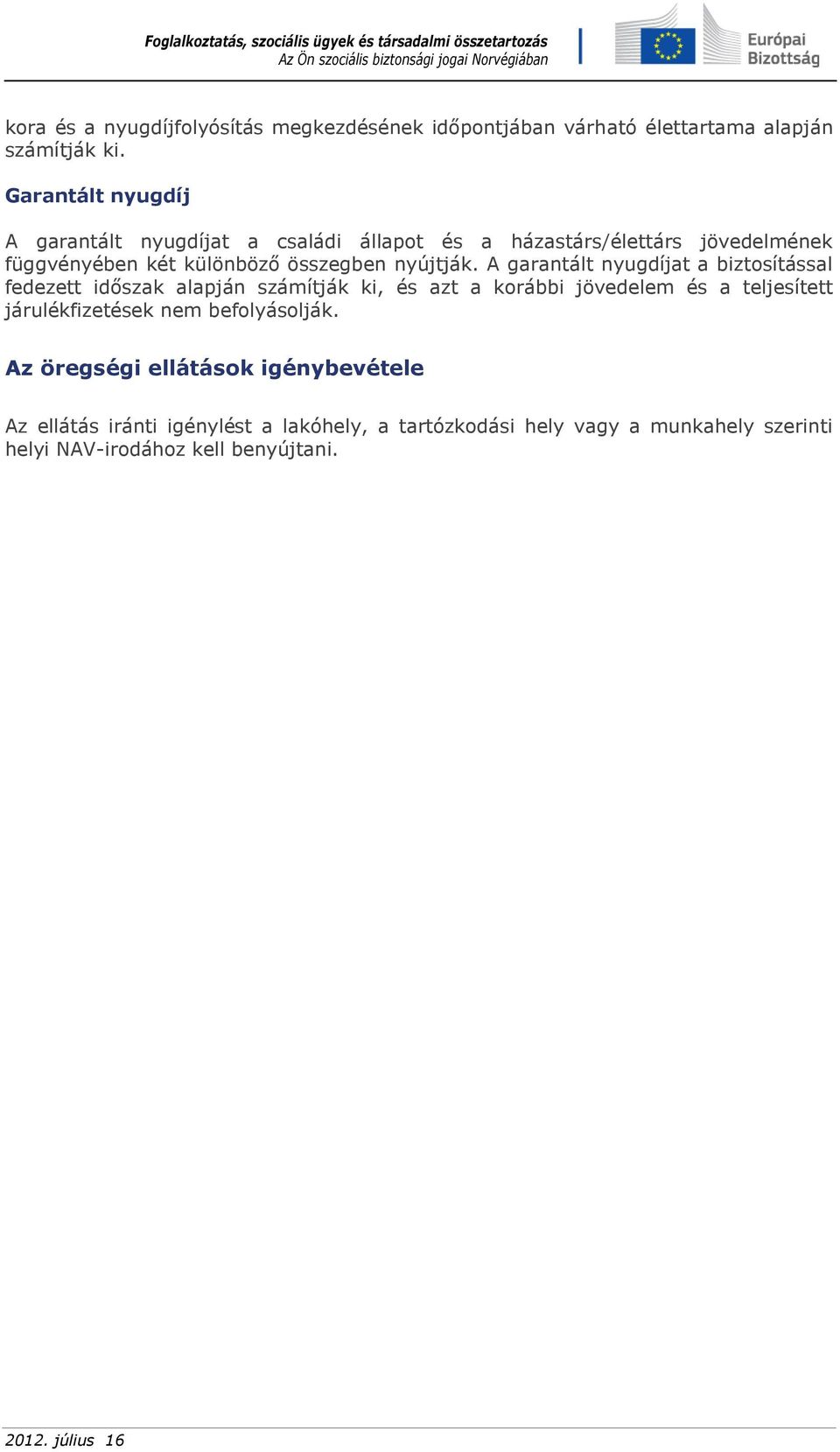 A garantált nyugdíjat a biztosítással fedezett időszak alapján számítják ki, és azt a korábbi jövedelem és a teljesített járulékfizetések nem