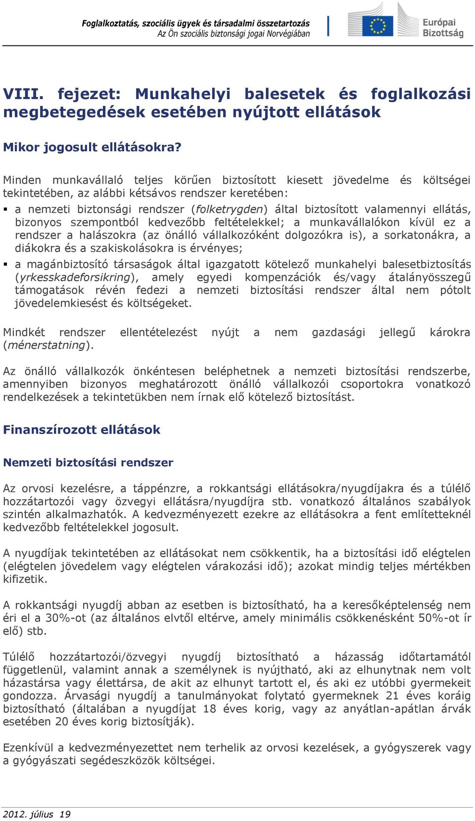 valamennyi ellátás, bizonyos szempontból kedvezőbb feltételekkel; a munkavállalókon kívül ez a rendszer a halászokra (az önálló vállalkozóként dolgozókra is), a sorkatonákra, a diákokra és a