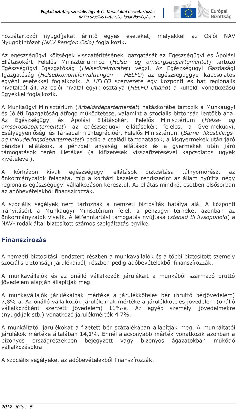 (Helsedirektoratet) végzi. Az Egészségügyi Gazdasági Igazgatóság (Helseøkonomiforvaltningen HELFO) az egészségüggyel kapcsolatos egyéni esetekkel foglalkozik.