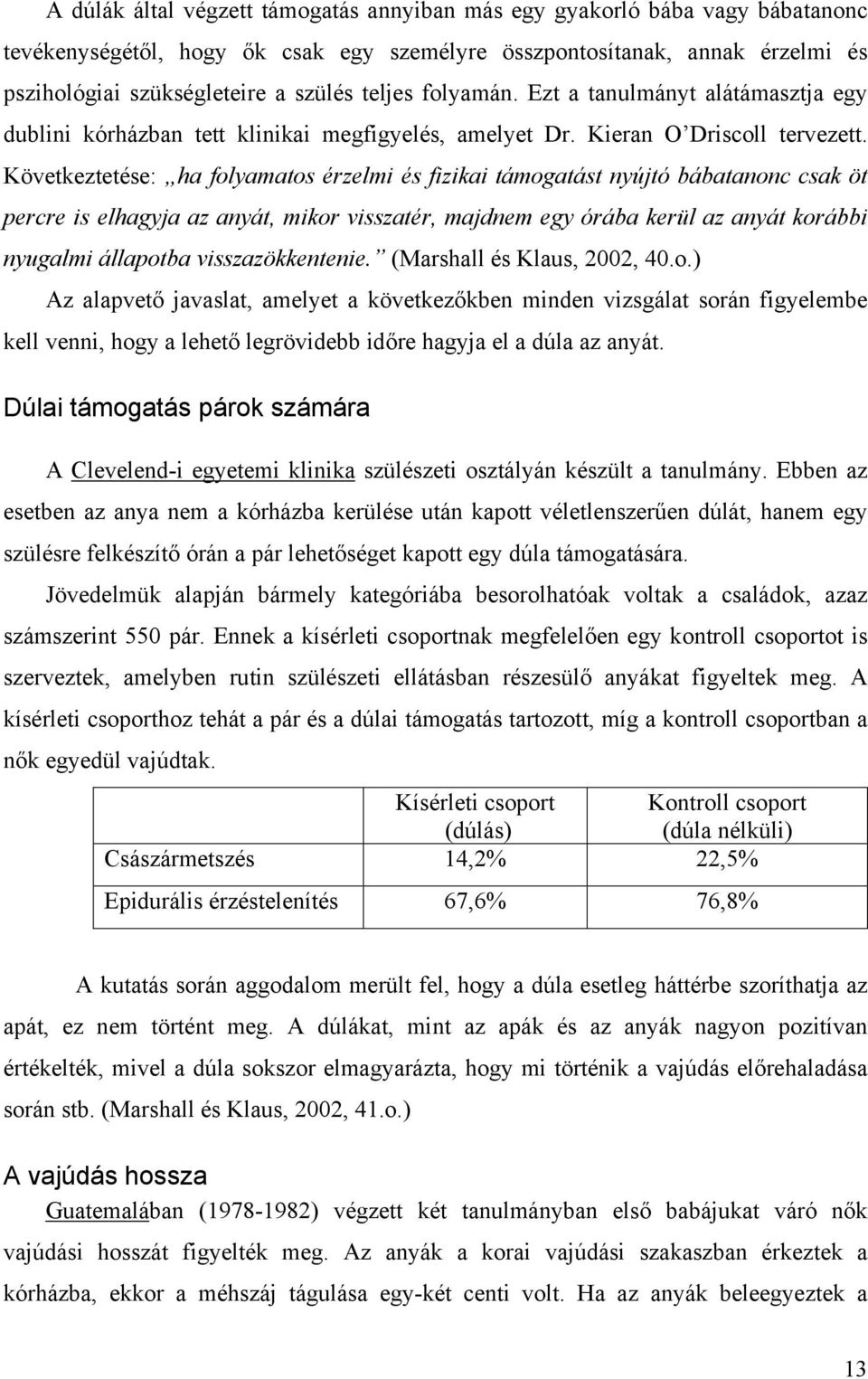 Következtetése: ha folyamatos érzelmi és fizikai támogatást nyújtó bábatanonc csak öt percre is elhagyja az anyát, mikor visszatér, majdnem egy órába kerül az anyát korábbi nyugalmi állapotba