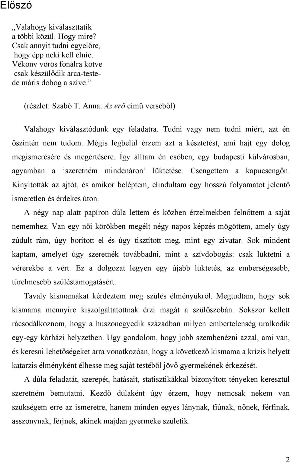 Mégis legbelül érzem azt a késztetést, ami hajt egy dolog megismerésére és megértésére. Így álltam én esőben, egy budapesti külvárosban, agyamban a szeretném mindenáron lüktetése.