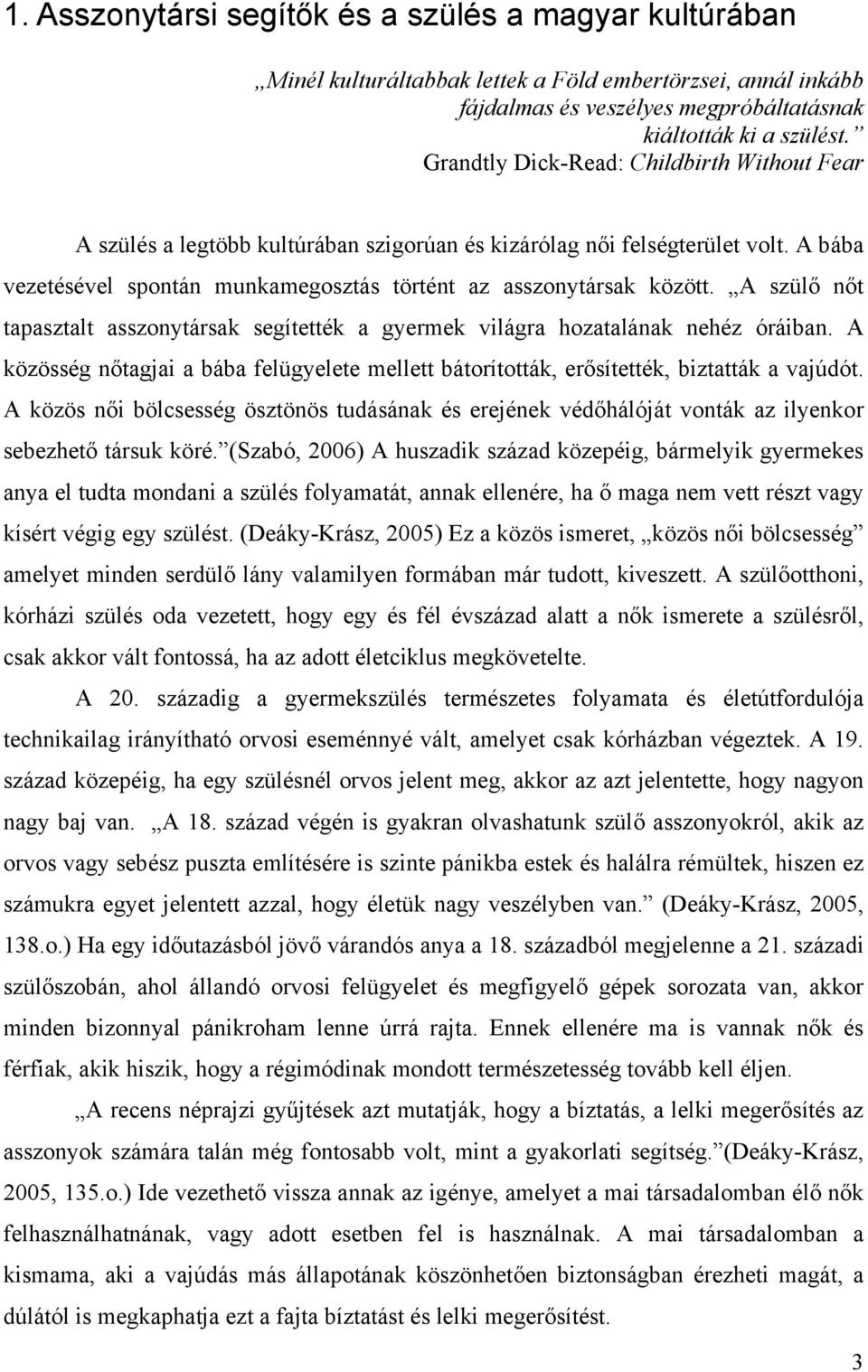 A szülő nőt tapasztalt asszonytársak segítették a gyermek világra hozatalának nehéz óráiban. A közösség nőtagjai a bába felügyelete mellett bátorították, erősítették, biztatták a vajúdót.