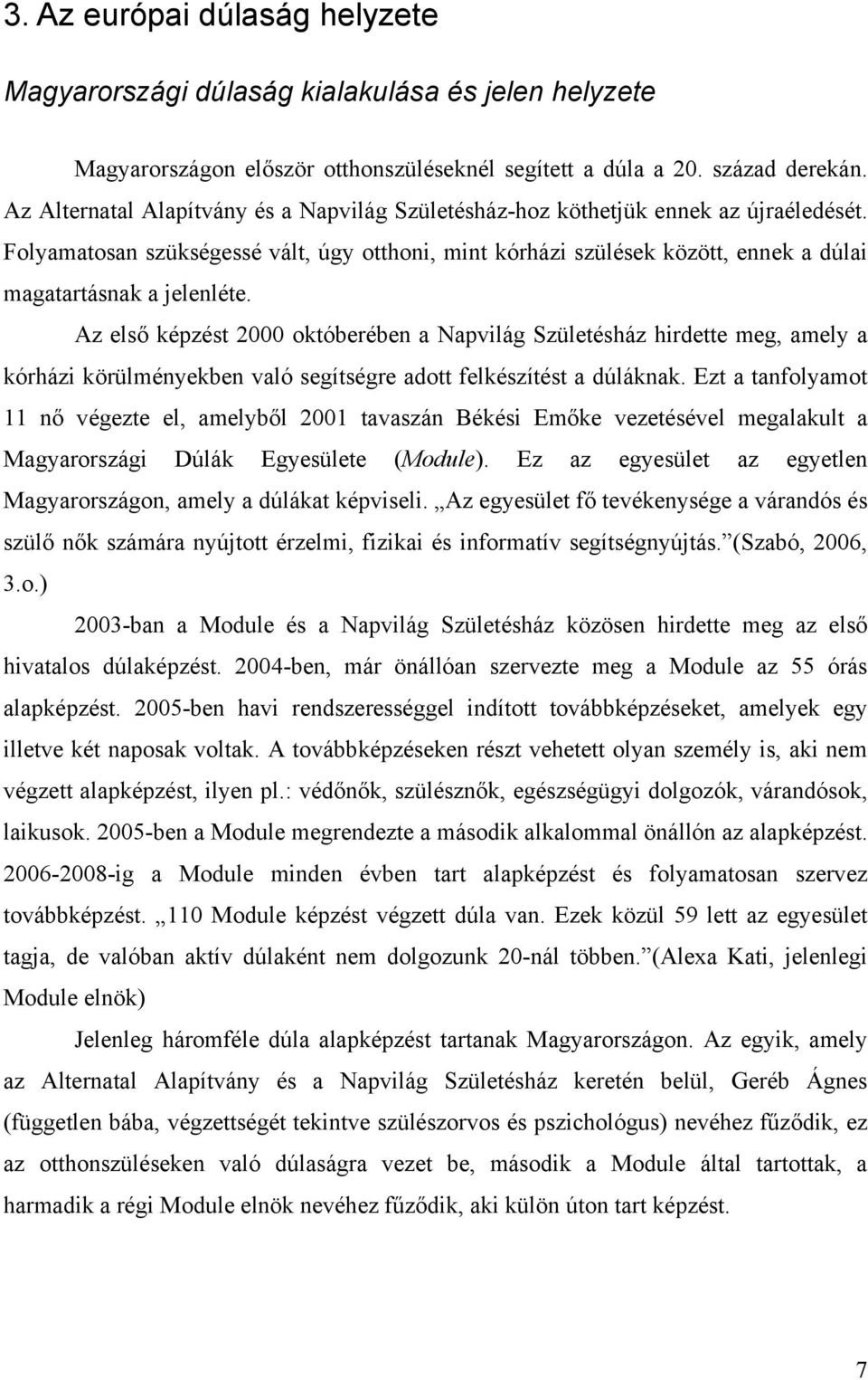 Folyamatosan szükségessé vált, úgy otthoni, mint kórházi szülések között, ennek a dúlai magatartásnak a jelenléte.