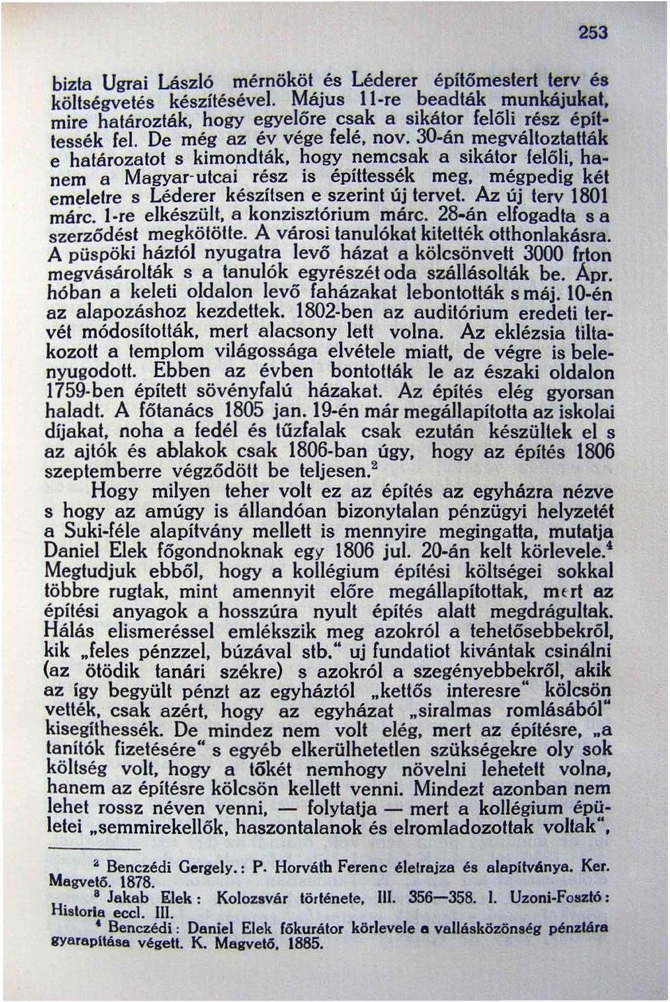 30-án megváltoztallák e határozatot s kimond ták, hogy nemcsak a sikátor felőli, hanem a Magyar' utcai rész is épillessék meg, mégpedig két emeletre s Léderer készítsen e szerint új tervet. Az.