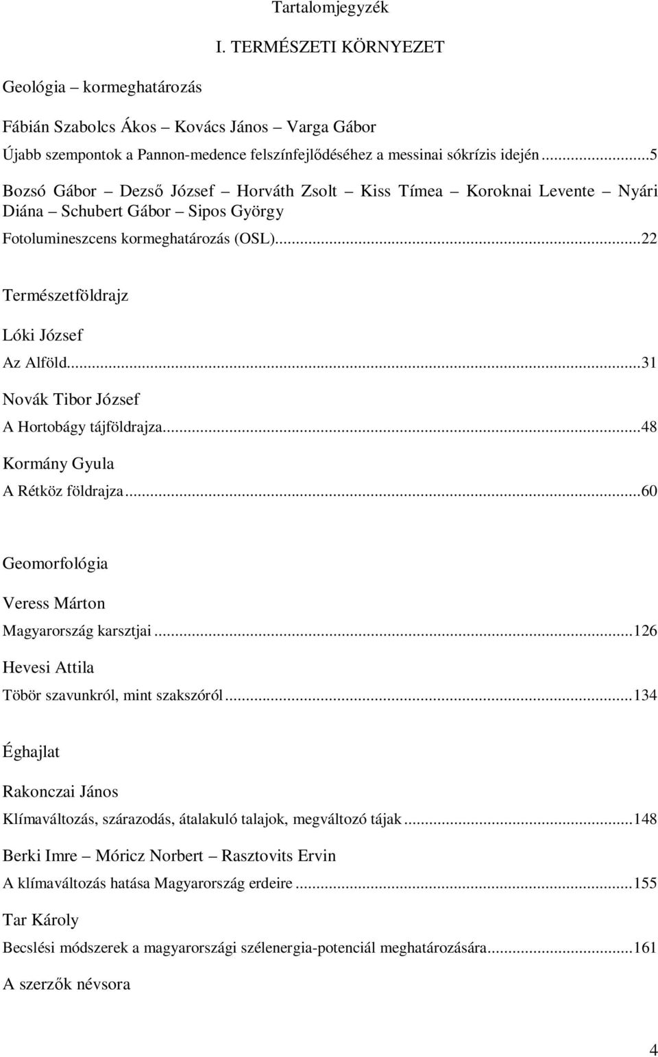 ..31 Novák Tibor József A Hortobágy tájföldrajza...48 Kormány Gyula A Rétköz földrajza...60 Geomorfológia Veress Márton Magyarország karsztjai...126 Hevesi Attila Töbör szavunkról, mint szakszóról.