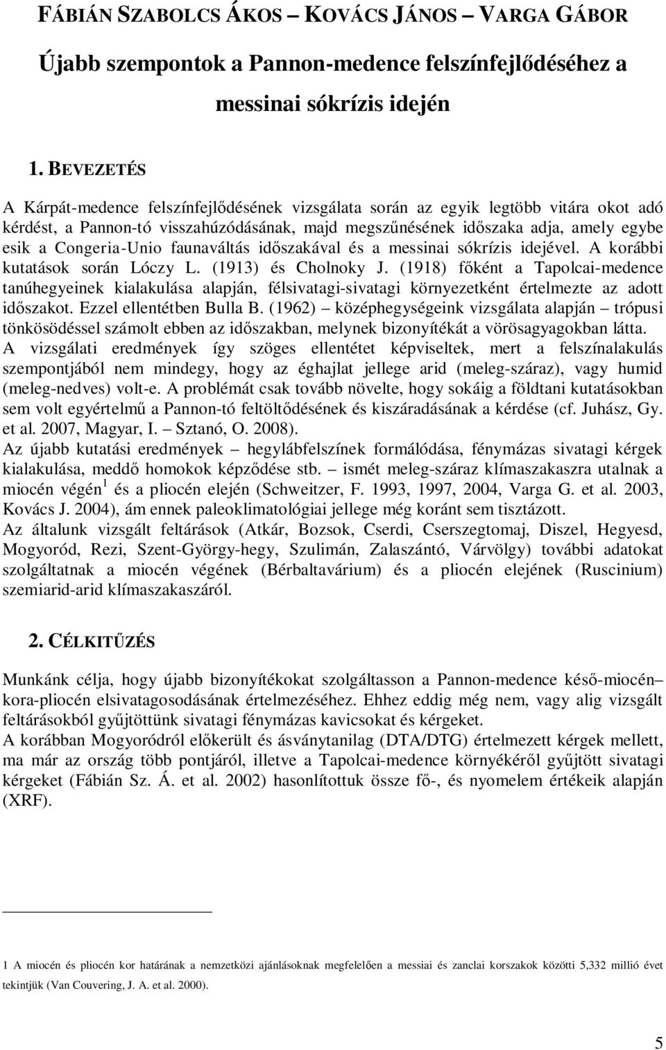 Congeria-Unio faunaváltás időszakával és a messinai sókrízis idejével. A korábbi kutatások során Lóczy L. (1913) és Cholnoky J.