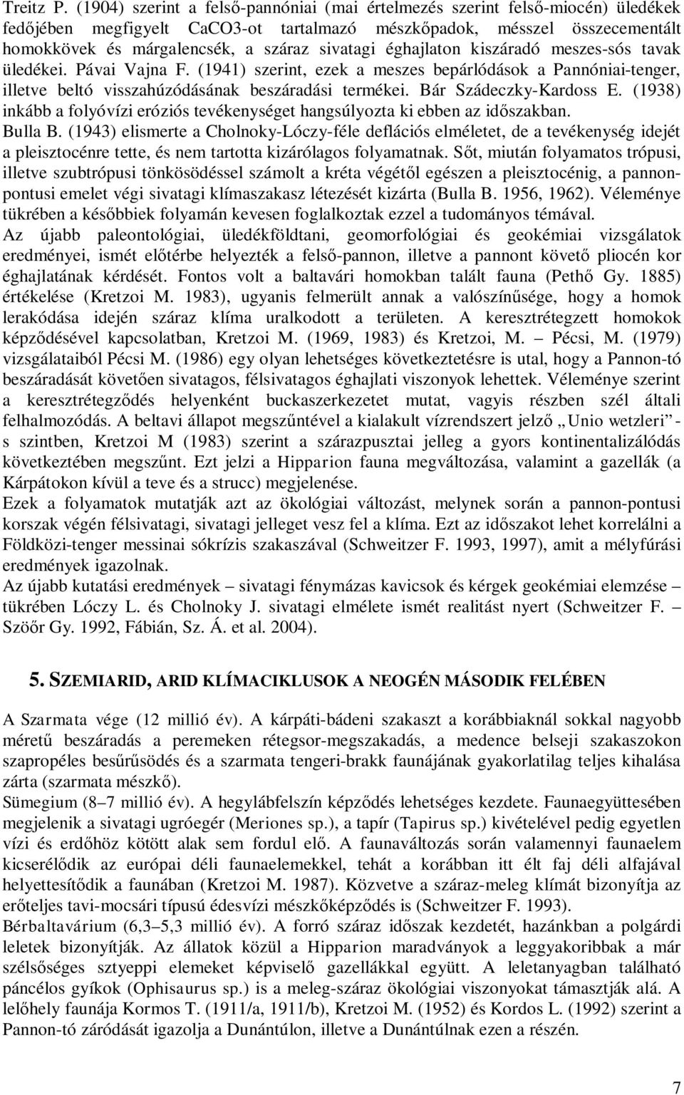 sivatagi éghajlaton kiszáradó meszes-sós tavak üledékei. Pávai Vajna F. (1941) szerint, ezek a meszes bepárlódások a Pannóniai-tenger, illetve beltó visszahúzódásának beszáradási termékei.