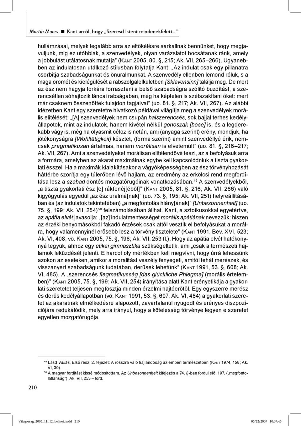 (KANT 2005, 80., 215; Ak. VII, 265 266). Ugyanebben az indulatosan utálkozó stílusban folytatja Kant: Az indulat csak egy pillanatra csorbítja szabadságunkat és önuralmunkat.