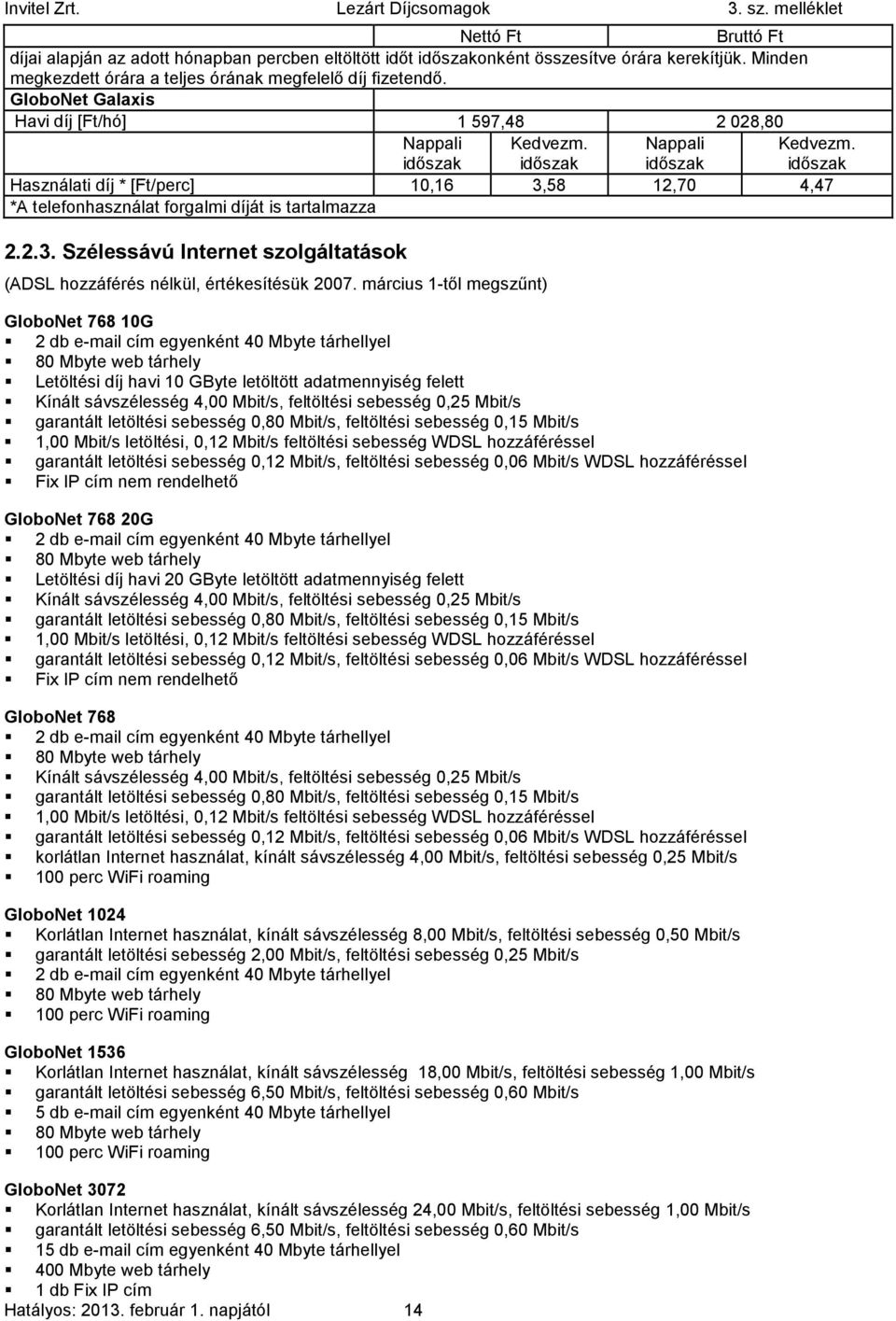 időszak Használati díj *[Ft/perc] 10,16 3,58 12,70 4,47 *A telefonhasználat forgalmi díját is tartalmazza 2.2.3. Szélessávú Internet szolgáltatások (ADSL hozzáférés nélkül, értékesítésük 2007.