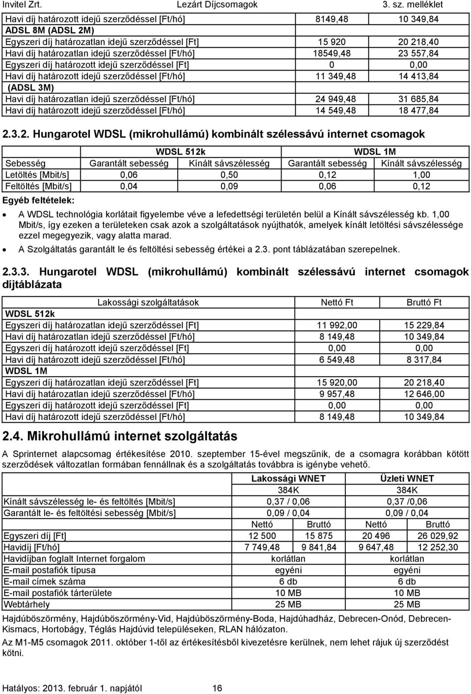 24 949,48 31685,84 Havi díj határozott idejű szerződéssel [Ft/hó] 14 549,48 18477,84 2.3.2. Hungarotel WDSL (mikrohullámú) kombinált szélessávú internet csomagok WDSL 512k WDSL 1M Sebesség Garantált