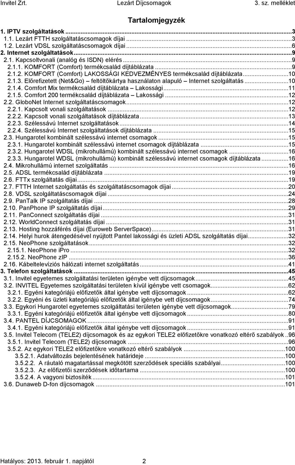 Előrefizetett (Net&Go) feltöltőkártya használaton alapuló Internet szolgáltatás...10 2.1.4. Comfort Mix termékcsalád díjtáblázata Lakossági...11 2.1.5. Comfort 200 termékcsalád díjtáblázata Lakossági.