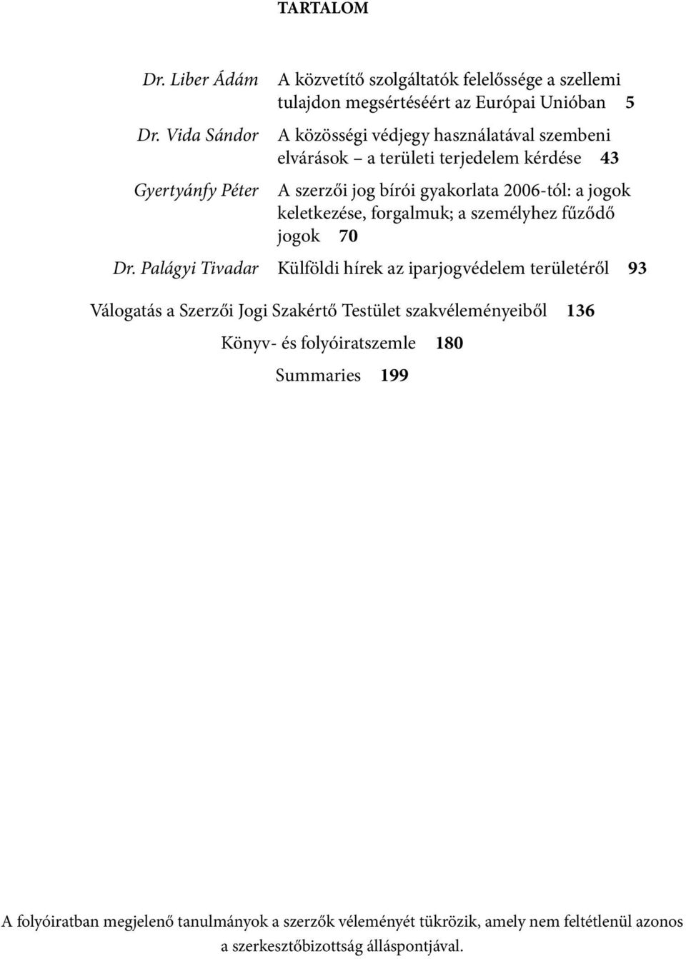 szembeni elvárások a területi terjedelem kérdése 43 A szerzői jog bírói gyakorlata 2006-tól: a jogok keletkezése, forgalmuk; a személyhez fűződő jogok 70 Dr.