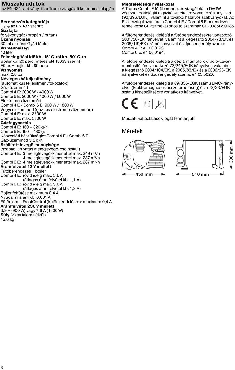 Felmelegítési idő kb. 15 C-ról kb. 60 C-ra Bojler kb. 20 perc (mérés EN 15033 szerint) Fűtés + bojler kb. 80 perc Víznyomás max.