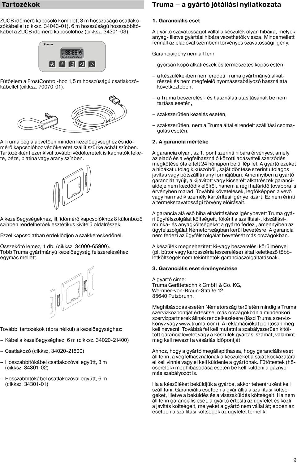 Garanciális eset A gyártó szavatosságot vállal a készülék olyan hibáira, melyek anyag- illetve gyártási hibára vezethetők vissza.