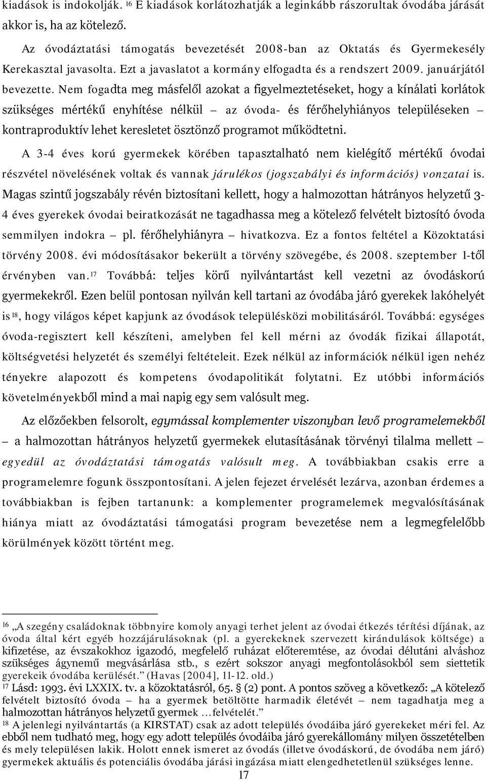 Nem fogadta meg másfelől azokat a figyelmeztetéseket, hogy a kínálati korlátok szükséges mértékű enyhítése nélkül az óvoda- és férőhelyhiányos településeken kontraproduktív lehet keresletet ösztönző