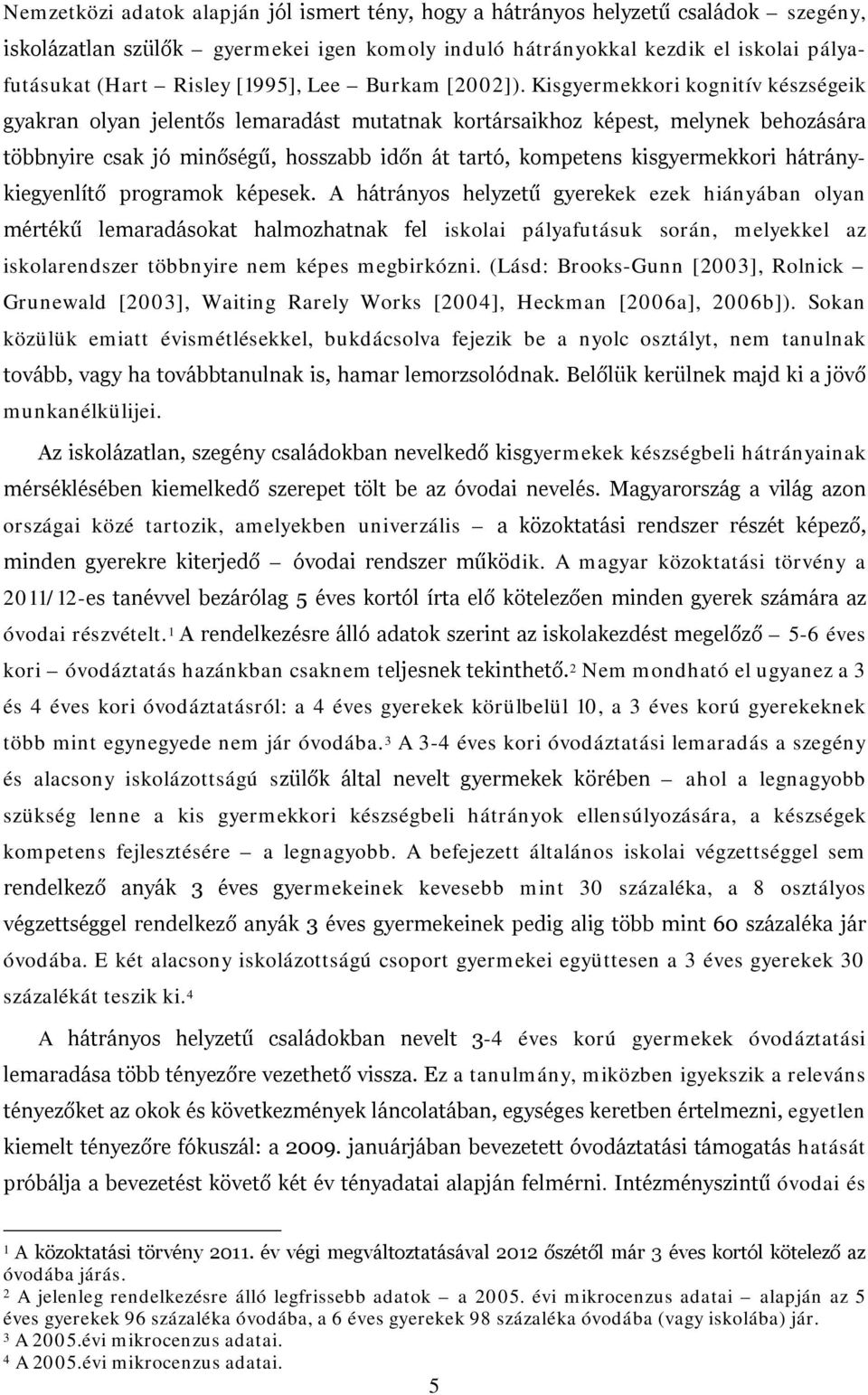 Kisgyermekkori kognitív készségeik gyakran olyan jelentős lemaradást mutatnak kortársaikhoz képest, melynek behozására többnyire csak jó minőségű, hosszabb időn át tartó, kompetens kisgyermekkori