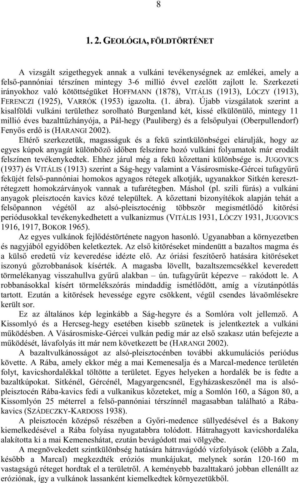 Újabb vizsgálatok szerint a kisalföldi vulkáni területhez sorolható Burgenland két, kissé elkülönülı, mintegy 11 millió éves bazalttőzhányója, a Pál-hegy (Pauliberg) és a felsıpulyai (Oberpullendorf)