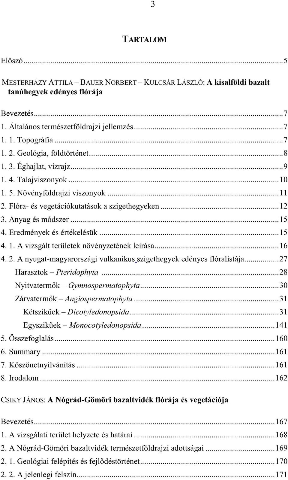 Eredmények és értékelésük...15 4. 1. A vizsgált területek növényzetének leírása...16 4. 2. A nyugat-magyarországi vulkanikus szigethegyek edényes flóralistája...27 Harasztok Pteridophyta.