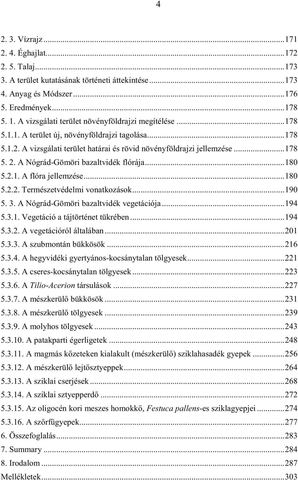 A Nógrád-Gömöri bazaltvidék flórája...180 5.2.1. A flóra jellemzése...180 5.2.2. Természetvédelmi vonatkozások...190 5. 3. A Nógrád-Gömöri bazaltvidék vegetációja...194 5.3.1. Vegetáció a tájtörténet tükrében.