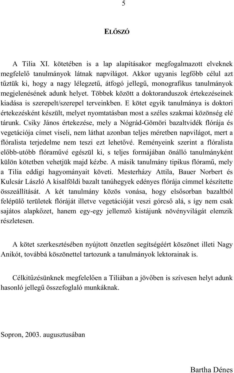 Többek között a doktoranduszok értekezéseinek kiadása is szerepelt/szerepel terveinkben.