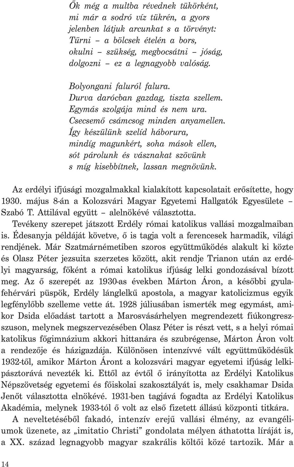 Így készülünk szelíd háborura, mindíg magunkért, soha mások ellen, sót párolunk és vásznakat szövünk s míg kisebbítnek, lassan megnövünk.