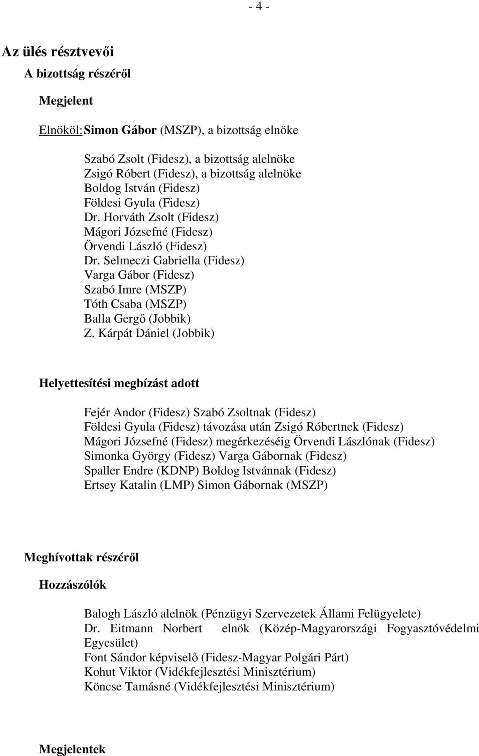 Selmeczi Gabriella (Fidesz) Varga Gábor (Fidesz) Szabó Imre (MSZP) Tóth Csaba (MSZP) Balla Gergő (Jobbik) Z.