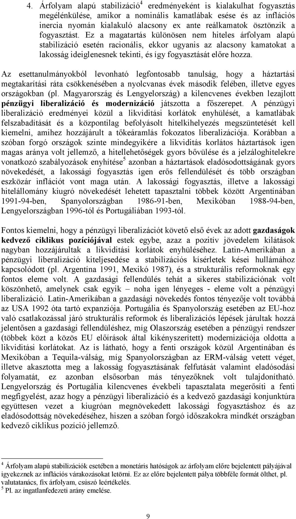 Ez a magatartás különösen nem hiteles árfolyam alapú stabilizáció esetén racionális, ekkor ugyanis az alacsony kamatokat a lakosság ideiglenesnek tekinti, és így fogyasztását előre hozza.