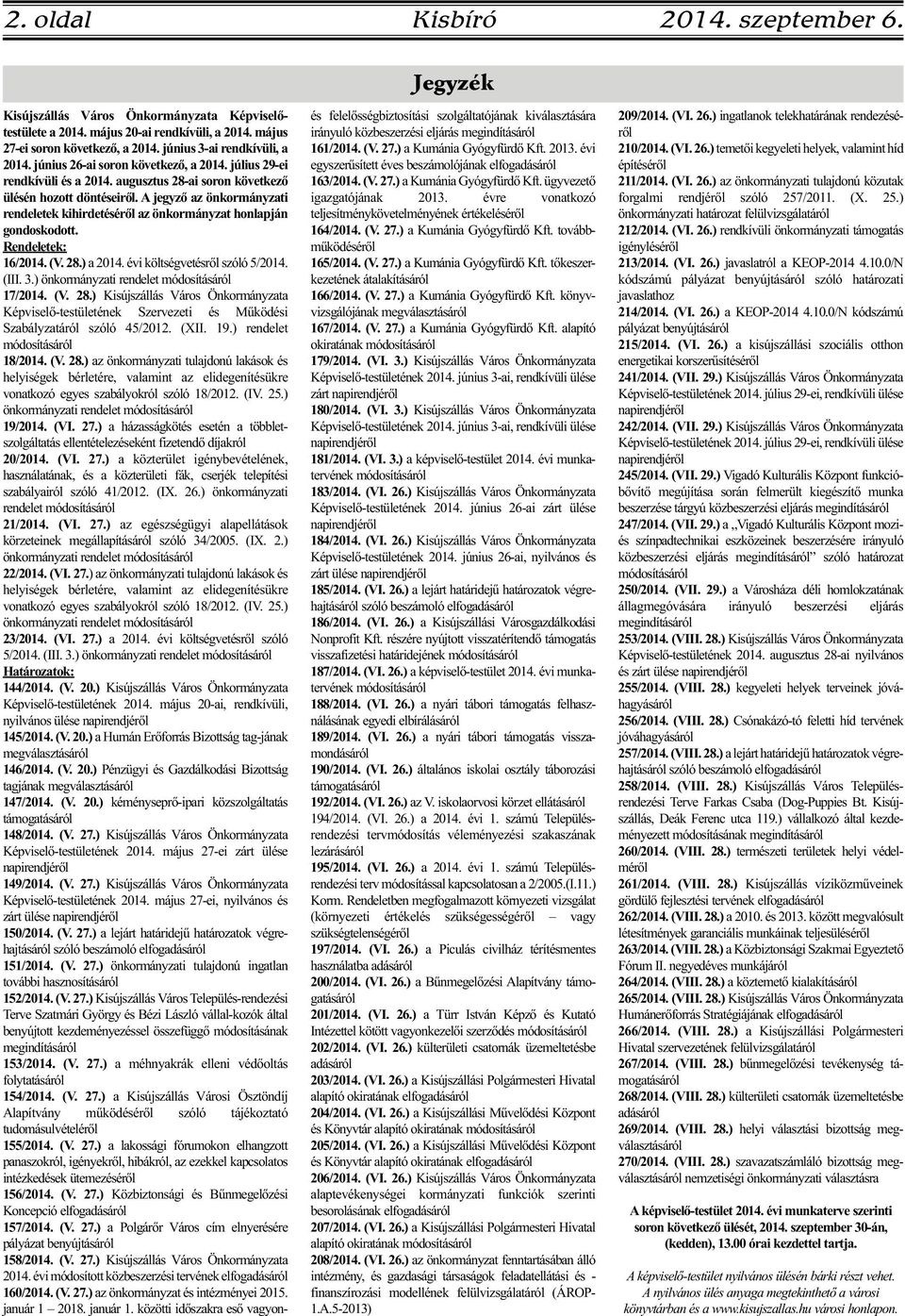 A jegyző az önkormányzati rendeletek kihirdetéséről az önkormányzat honlapján gondoskodott. Rendeletek: 16/2014. (V. 28.) a 2014. évi költségvetésről szóló 5/2014. (III. 3.