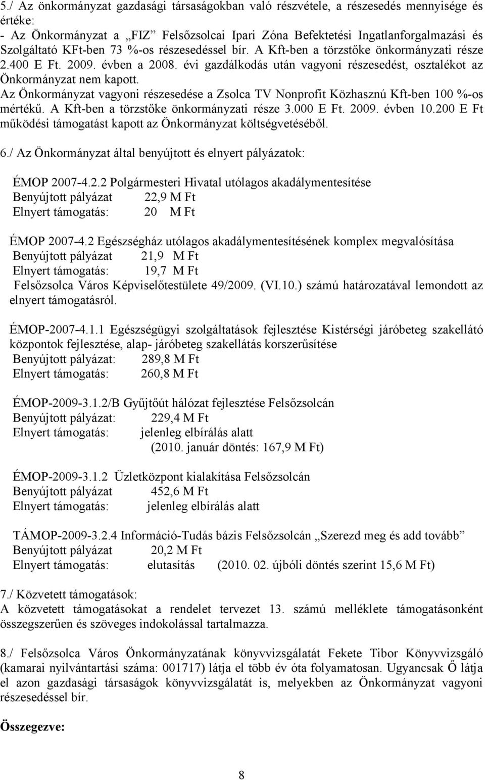 Az Önkormányzat vagyoni részesedése a Zsolca TV Nonprofit Közhasznú Kft-ben 100 %-os mértékű. A Kft-ben a törzstőke önkormányzati része 3.000 E Ft. 2009. évben 10.