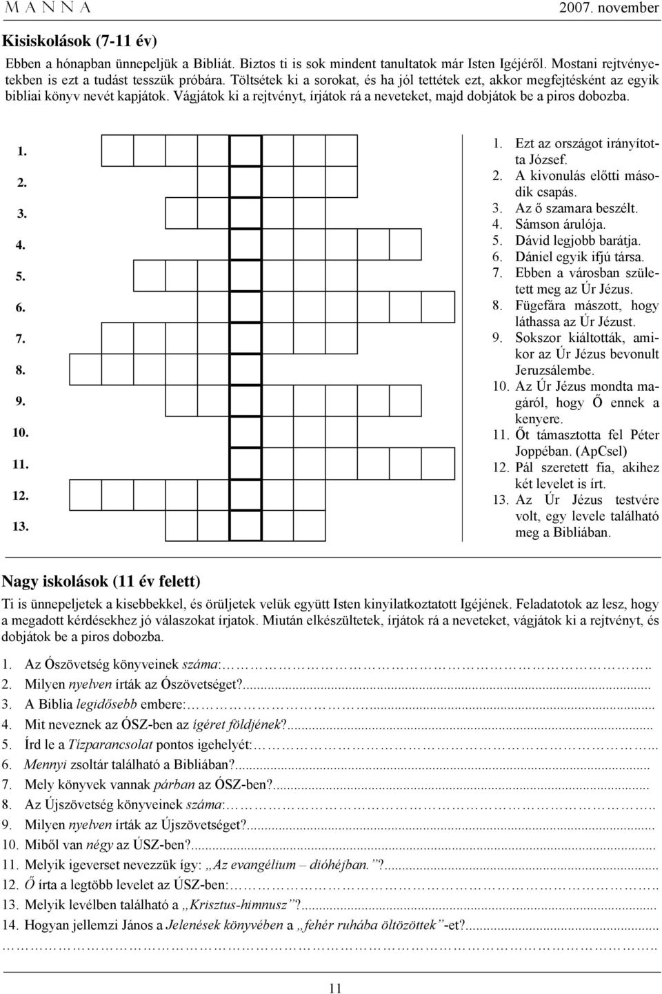 4. 5. 6. 7. 8. 9. 10. 11. 12. 13. 1. Ezt az országot irányította József. 2. A kivonulás előtti második csapás. 3. Az ő szamara beszélt. 4. Sámson árulója. 5. Dávid legjobb barátja. 6. Dániel egyik ifjú társa.