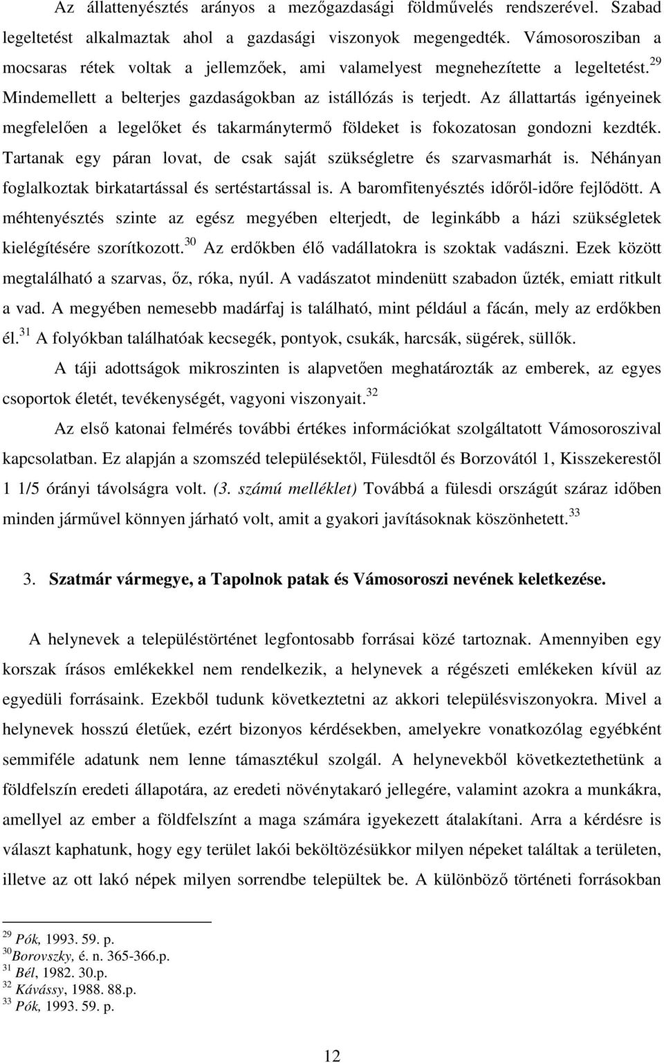 Az állattartás igényeinek megfelelıen a legelıket és takarmánytermı földeket is fokozatosan gondozni kezdték. Tartanak egy páran lovat, de csak saját szükségletre és szarvasmarhát is.