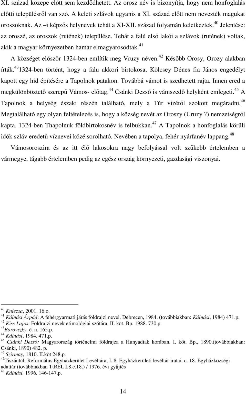 Tehát a falú elsı lakói a szlávok (rutének) voltak, akik a magyar környezetben hamar elmagyarosodtak. 41 A községet elıször 1324-ben említik meg Vruzy néven. 42 Késıbb Orosy, Orozy alakban írták.