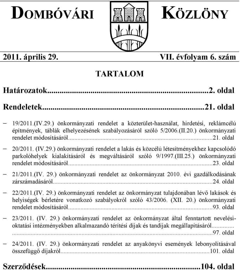 ) önkormányzati rendelet a lakás és közcélú létesítményekhez kapcsolódó parkolóhelyek kialakításáról és megváltásáról szóló 9/1997.(III.25.) önkormányzati rendelet módosításáról...23. oldal 21/2011.