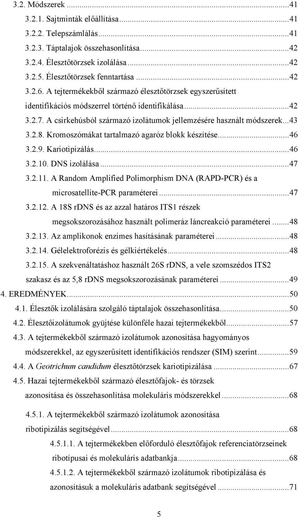 Kromoszómákat tartalmazó agaróz blokk készítése...46 3.2.9. Kariotipizálás...46 3.2.10. DNS izolálása...47 3.2.11. A Random Amplified Polimorphism DNA (RAPD-PCR) és a microsatellite-pcr paraméterei.