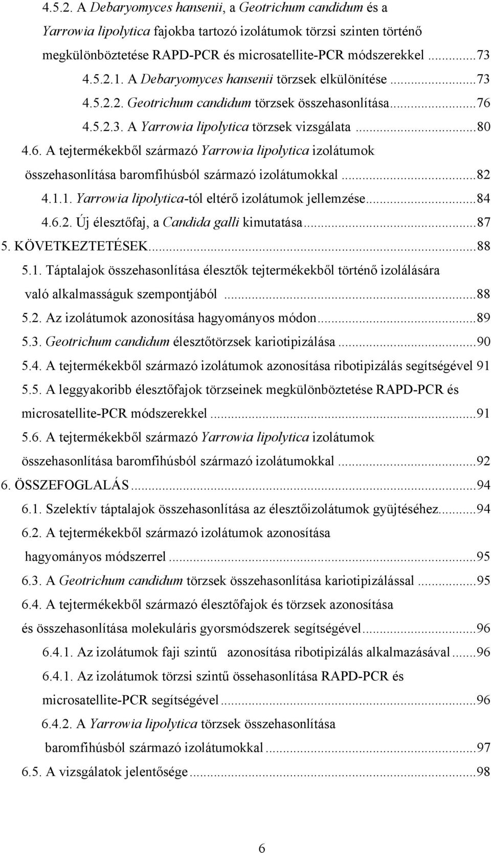 4.5.2.3. A Yarrowia lipolytica törzsek vizsgálata...80 4.6. A tejtermékekből származó Yarrowia lipolytica izolátumok összehasonlítása baromfihúsból származó izolátumokkal...82 4.1.