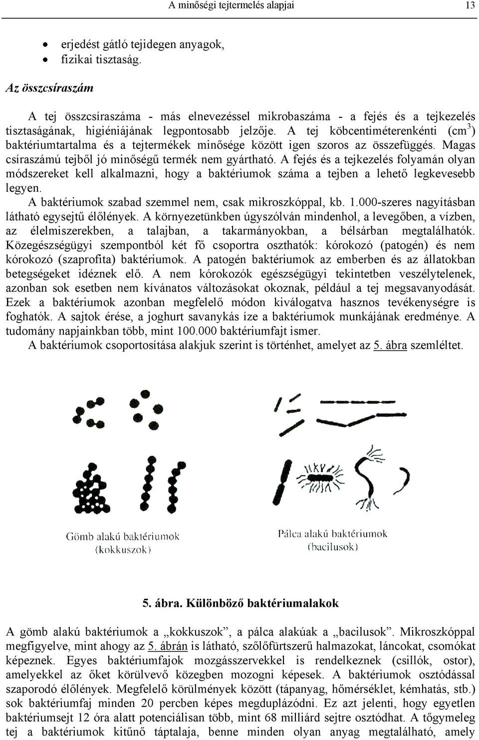 A tej köbcentiméterenkénti (cm 3 ) baktériumtartalma és a tejtermékek minősége között igen szoros az összefüggés. Magas csíraszámú tejből jó minőségű termék nem gyártható.