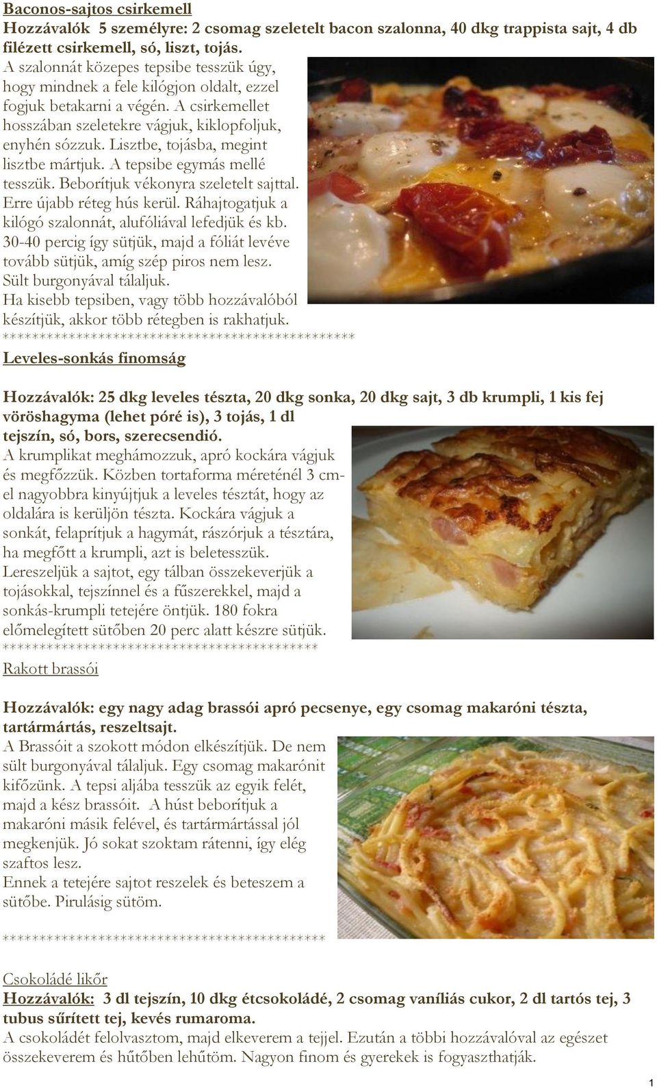 Lisztbe, tojásba, megint lisztbe mártjuk. A tepsibe egymás mellé tesszük. Beborítjuk vékonyra szeletelt sajttal. Erre újabb réteg hús kerül.