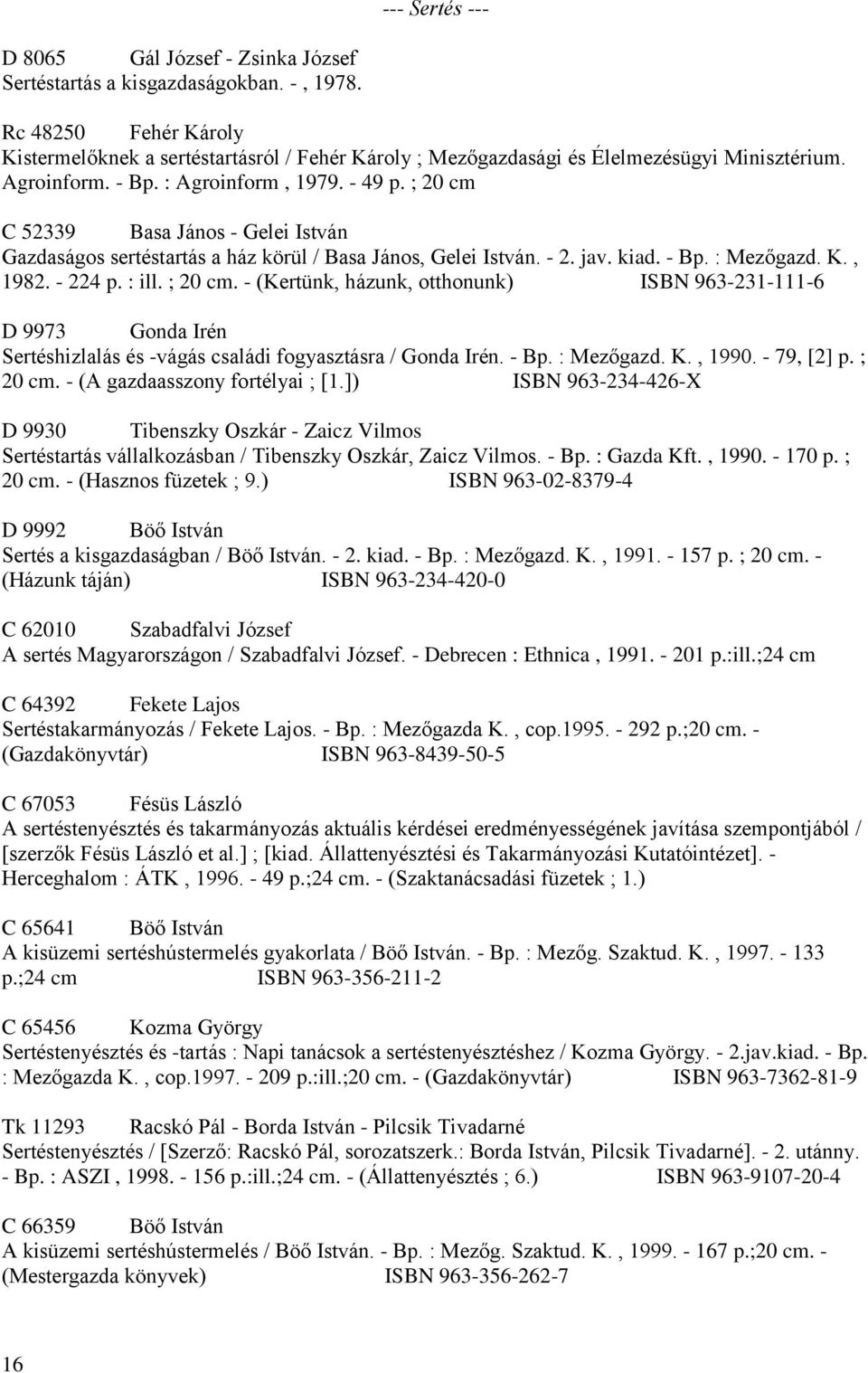 ; 20 cm C 52339 Basa János - Gelei István Gazdaságos sertéstartás a ház körül / Basa János, Gelei István. - 2. jav. kiad. - Bp. : Mezőgazd. K., 1982. - 224 p. : ill. ; 20 cm.