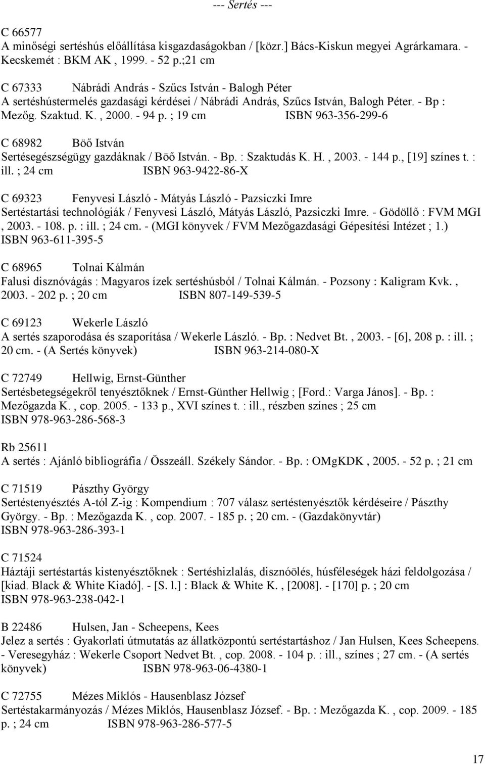 ; 19 cm ISBN 963-356-299-6 C 68982 Böő István Sertésegészségügy gazdáknak / Böő István. - Bp. : Szaktudás K. H., 2003. - 144 p., [19] színes t. : ill.