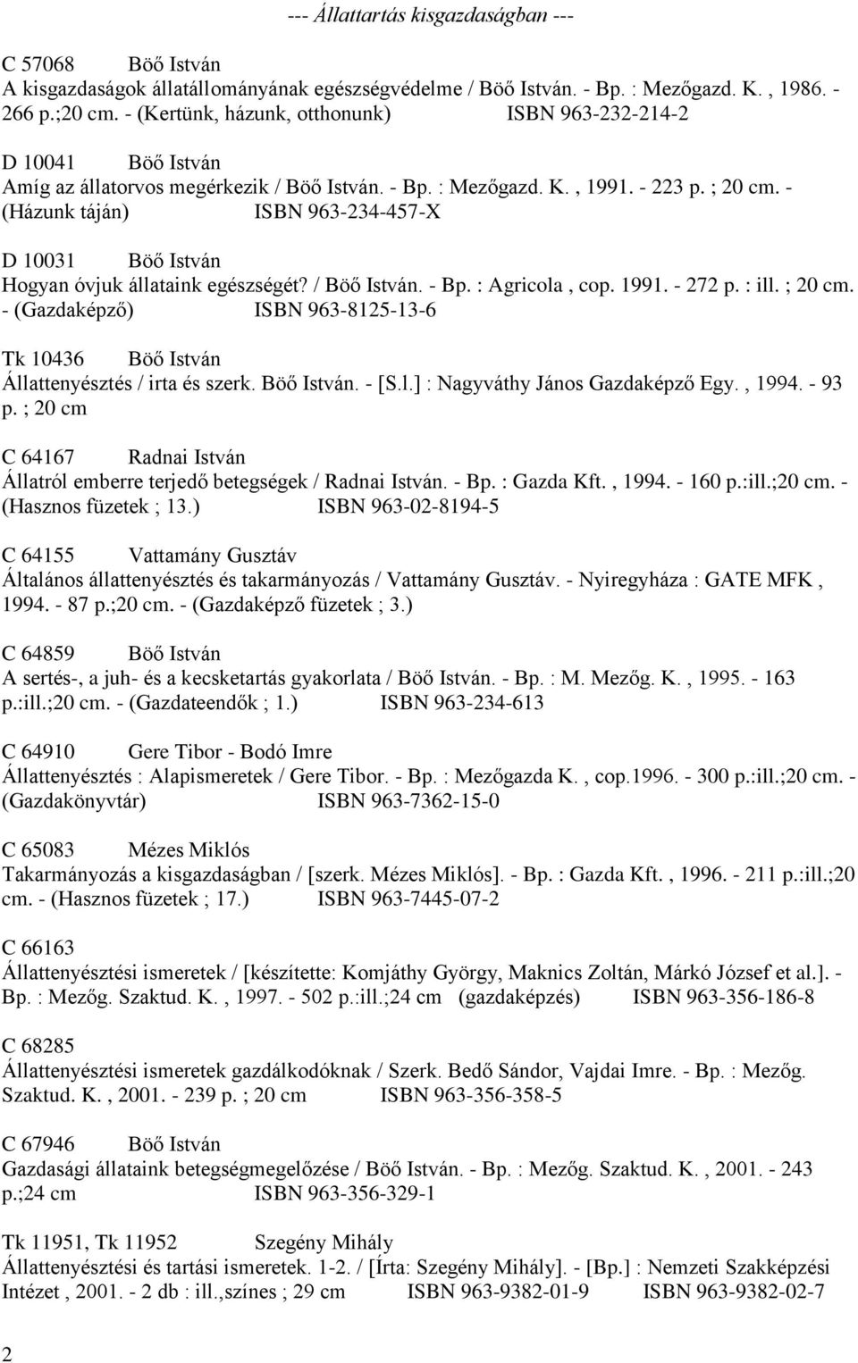 - (Házunk táján) ISBN 963-234-457-X D 10031 Böő István Hogyan óvjuk állataink egészségét? / Böő István. - Bp. : Agricola, cop. 1991. - 272 p. : ill. ; 20 cm.