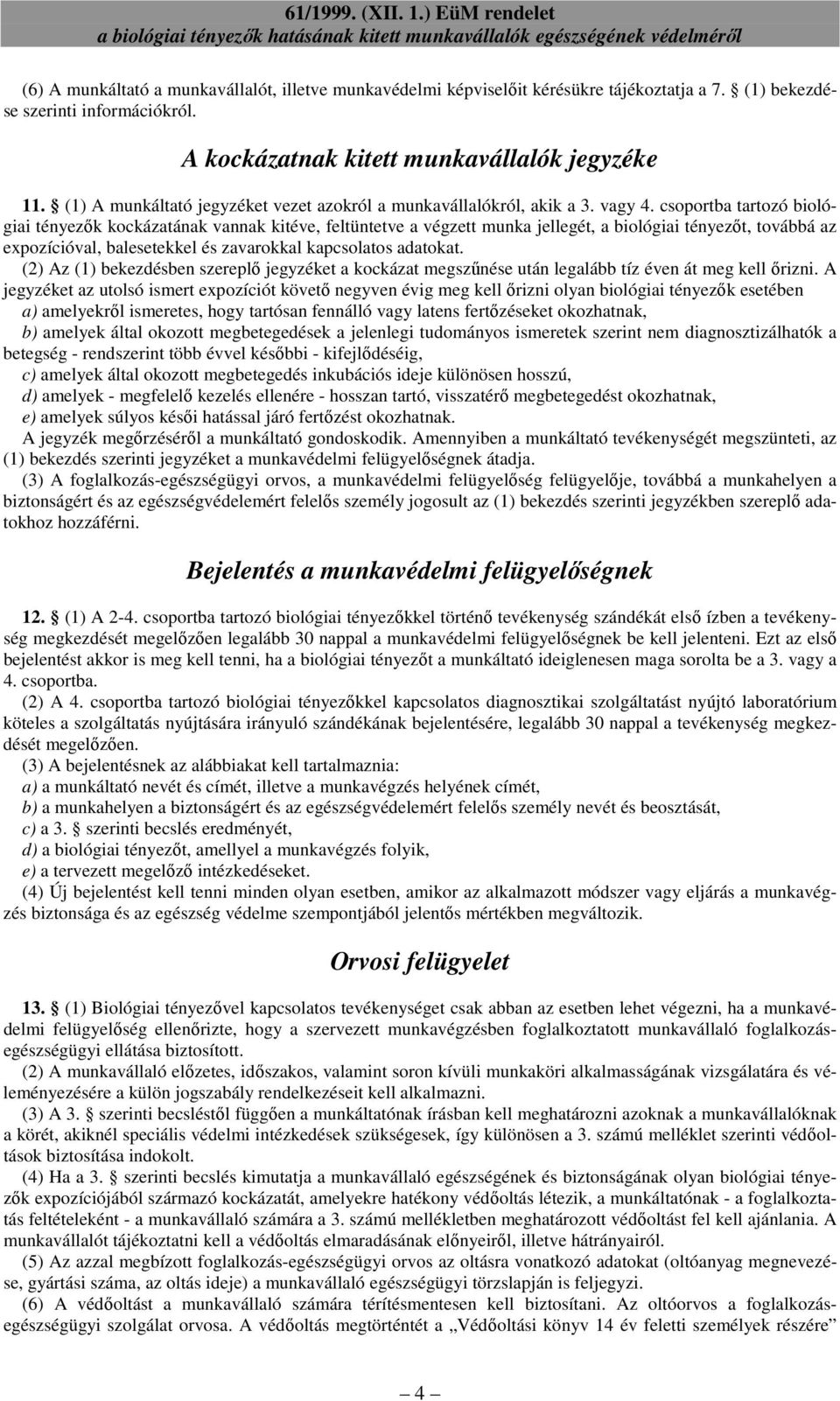 csoportba tartozó biológiai tényezık kockázatának vannak kitéve, feltüntetve a végzett munka jellegét, a biológiai tényezıt, továbbá az expozícióval, balesetekkel és zavarokkal kapcsolatos adatokat.